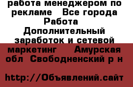 работа менеджером по рекламе - Все города Работа » Дополнительный заработок и сетевой маркетинг   . Амурская обл.,Свободненский р-н